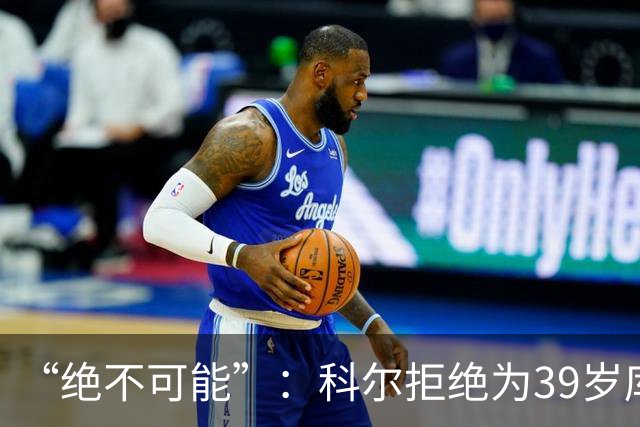 “绝不可能”：科尔拒绝为39岁库里透支未来，暗示与三人组同期离队