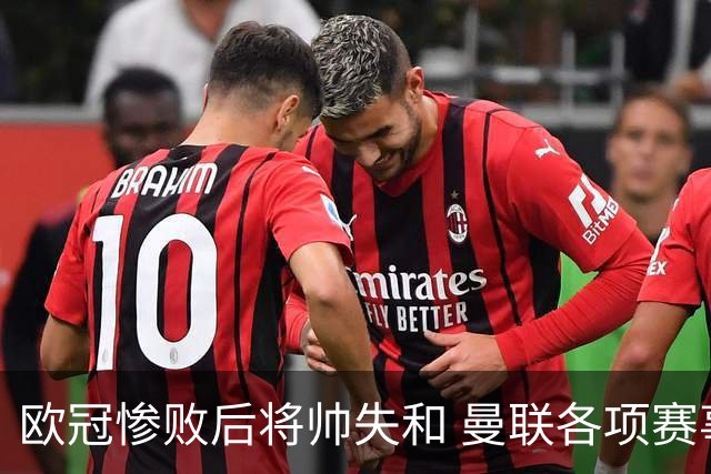 欧冠惨败后将帅失和 曼联各项赛事七场不胜深陷泥潭